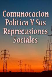 Comunicaci&oacute;n Politica Y Sus Repercusiones Sociales