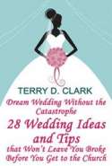 Dream Wedding Without the Catastrophe ~ 28 Wedding Ideas & Tips That Won't Leave You Broke Before You Get to The Church